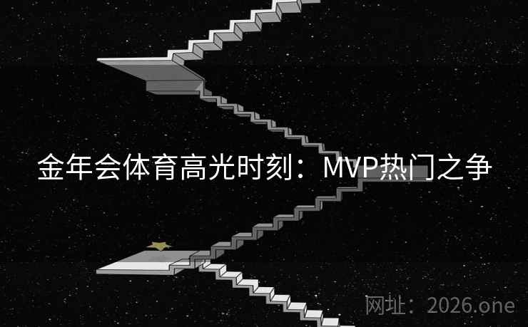 金年会体育高光时刻：MVP热门之争