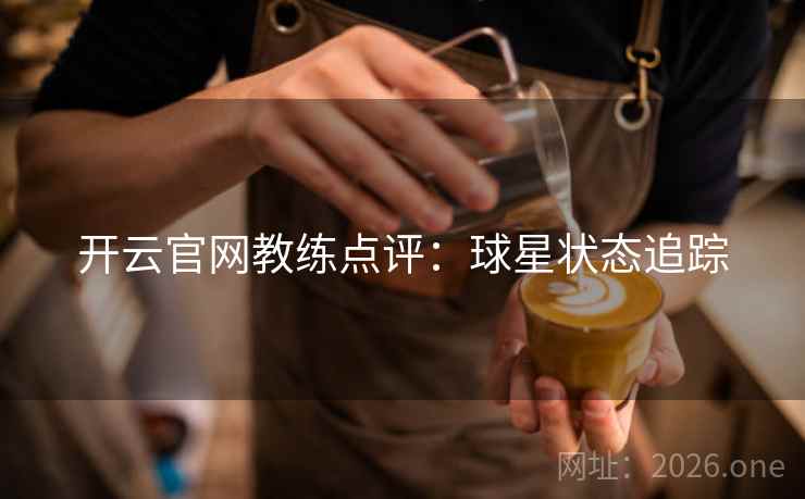 开云官网教练点评：球星状态追踪