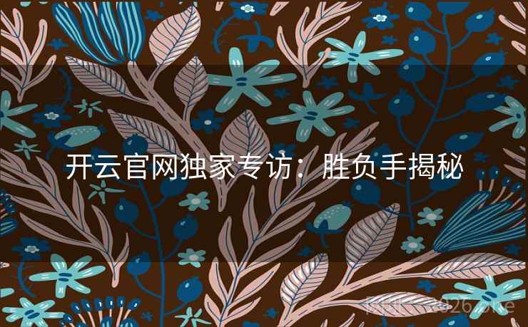 开云官网独家专访：胜负手揭秘