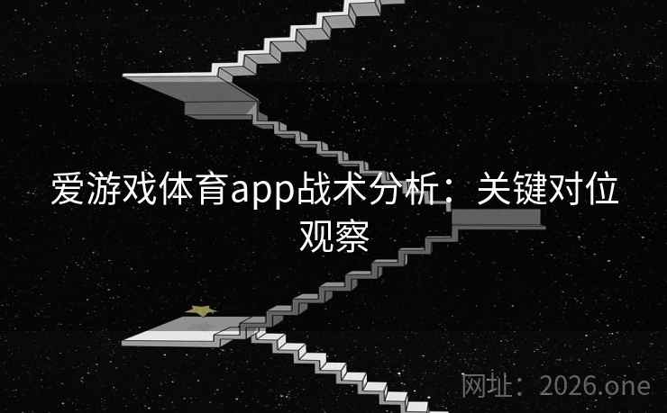 爱游戏体育app战术分析：关键对位观察
