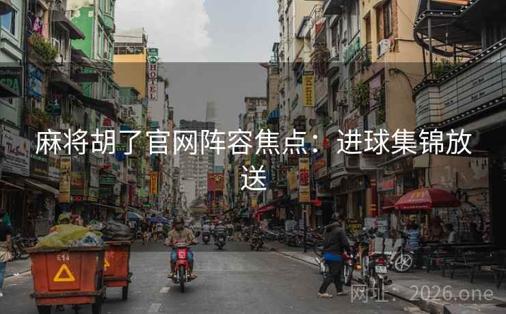 麻将胡了官网阵容焦点：进球集锦放送