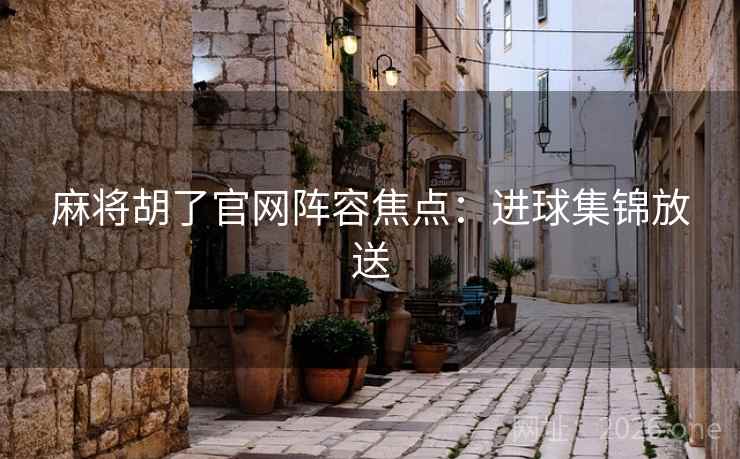 麻将胡了官网阵容焦点：进球集锦放送