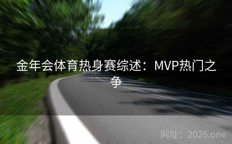 金年会体育热身赛综述：MVP热门之争