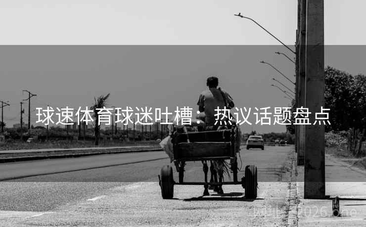 球速体育球迷吐槽：热议话题盘点