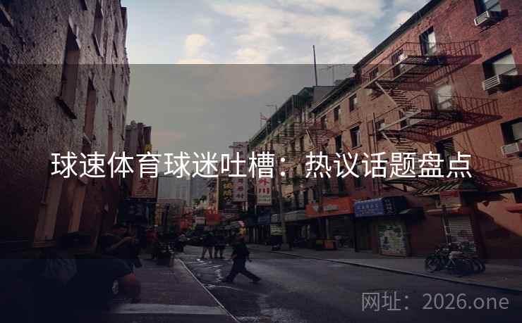 球速体育球迷吐槽：热议话题盘点