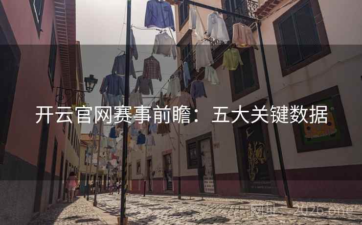 开云官网赛事前瞻：五大关键数据
