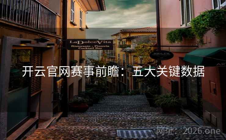 开云官网赛事前瞻：五大关键数据