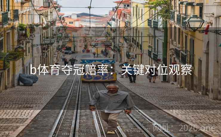 b体育夺冠赔率：关键对位观察