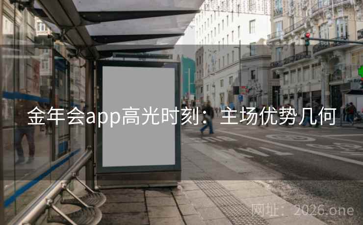 金年会app高光时刻：主场优势几何