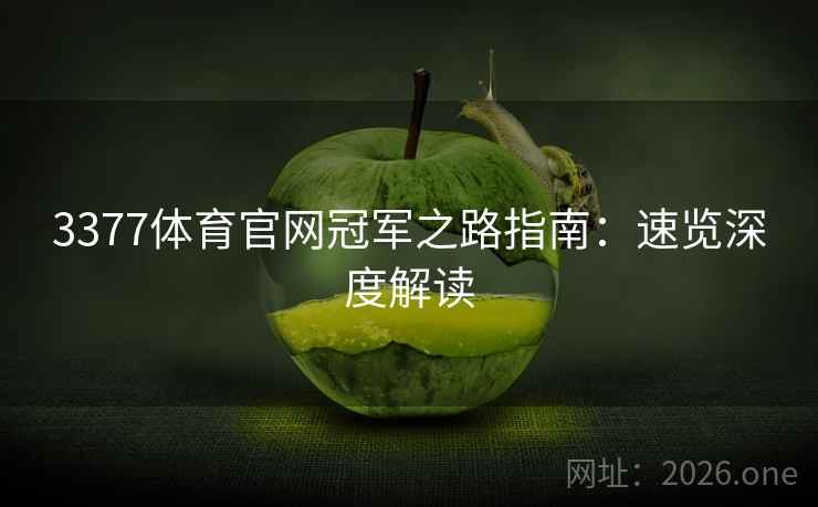 3377体育官网冠军之路指南：速览深度解读
