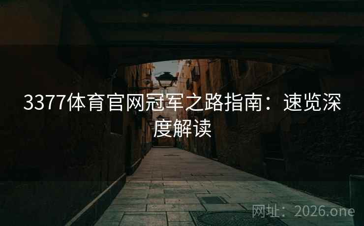 3377体育官网冠军之路指南：速览深度解读