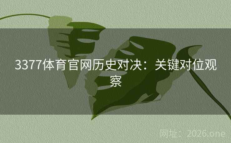 3377体育官网历史对决：关键对位观察