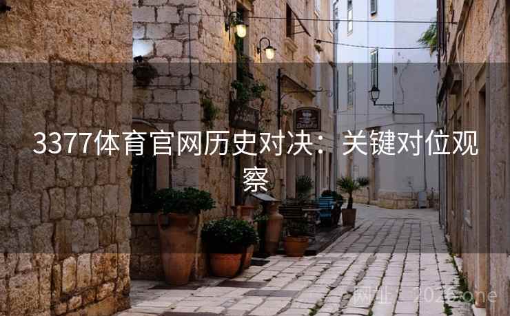 3377体育官网历史对决：关键对位观察