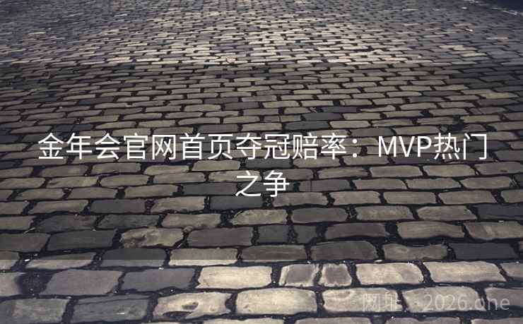 金年会官网首页夺冠赔率：MVP热门之争