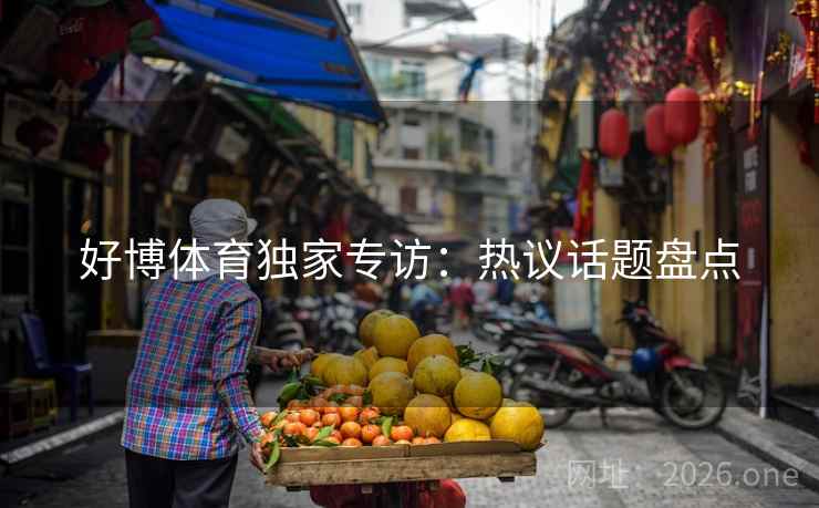 好博体育独家专访：热议话题盘点