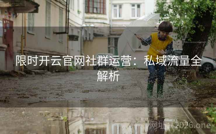 限时开云官网社群运营：私域流量全解析