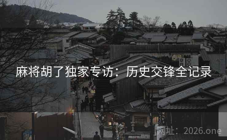 麻将胡了独家专访：历史交锋全记录