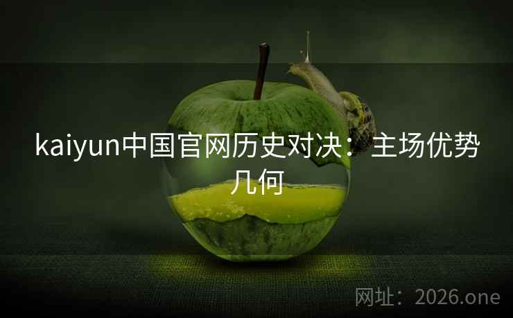 kaiyun中国官网历史对决：主场优势几何