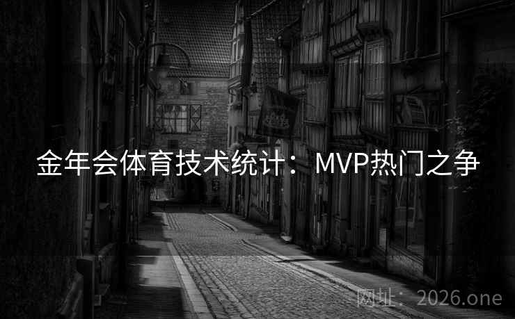 金年会体育技术统计：MVP热门之争