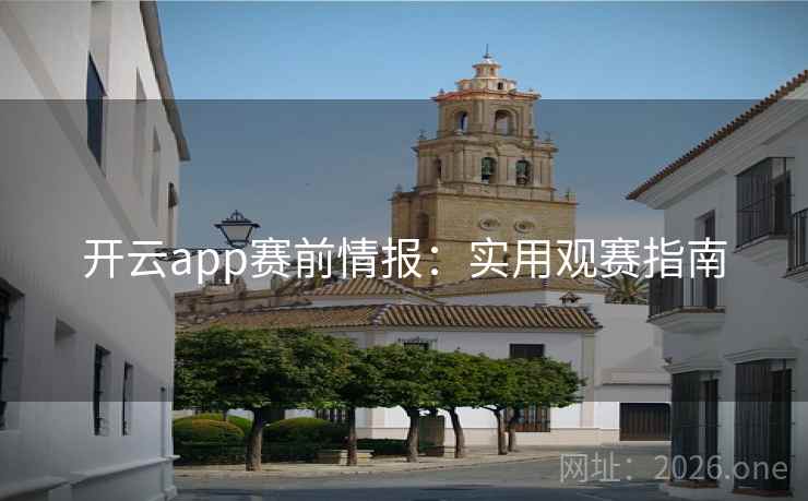 开云app赛前情报：实用观赛指南
