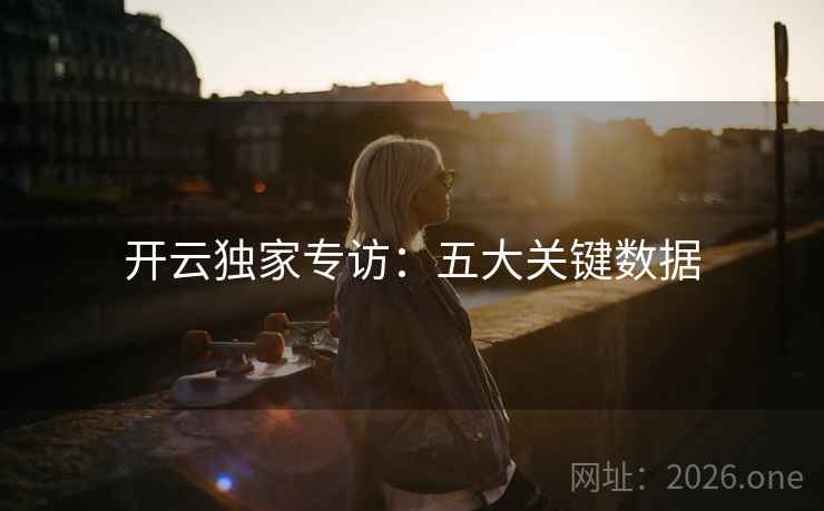 开云独家专访：五大关键数据