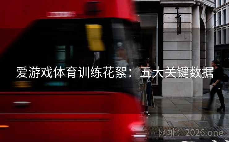爱游戏体育训练花絮：五大关键数据