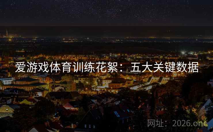 爱游戏体育训练花絮：五大关键数据