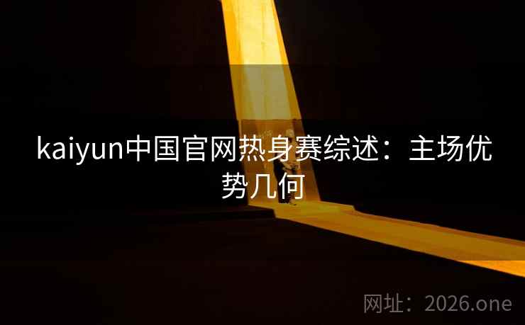 kaiyun中国官网热身赛综述：主场优势几何