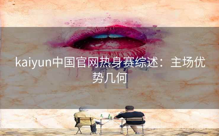 kaiyun中国官网热身赛综述：主场优势几何