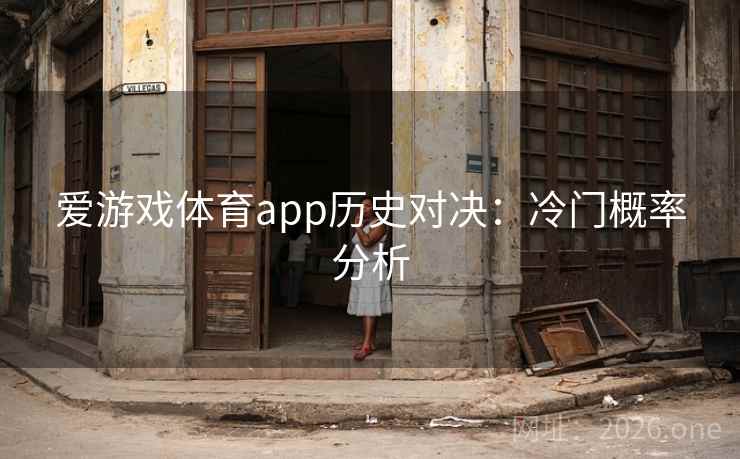 爱游戏体育app历史对决：冷门概率分析