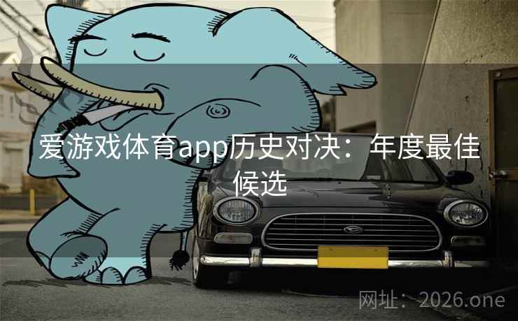 爱游戏体育app历史对决：年度最佳候选