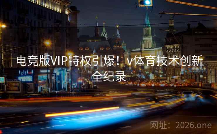 电竞版VIP特权引爆！v体育技术创新全纪录