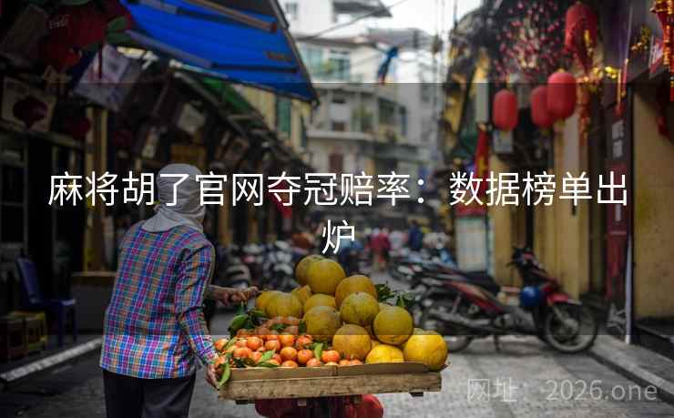 麻将胡了官网夺冠赔率：数据榜单出炉
