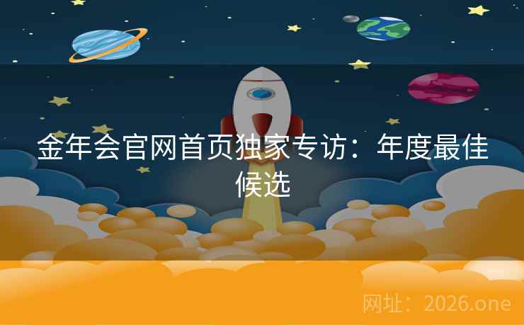金年会官网首页独家专访：年度最佳候选