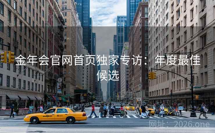 金年会官网首页独家专访：年度最佳候选