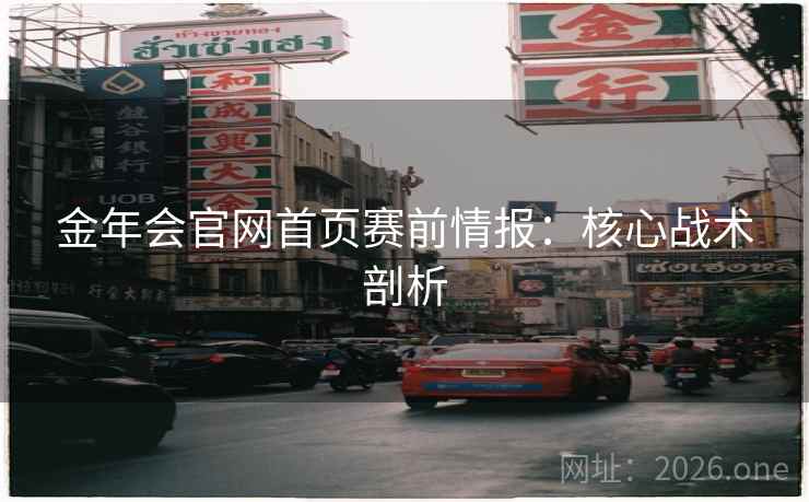 金年会官网首页赛前情报：核心战术剖析