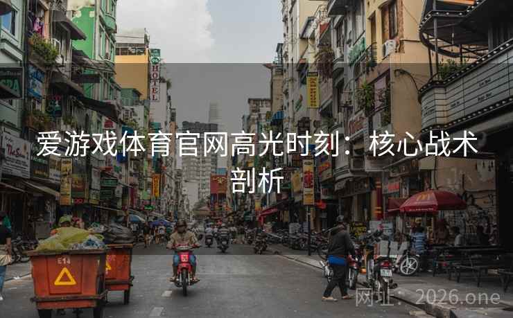 爱游戏体育官网高光时刻：核心战术剖析