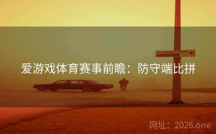 爱游戏体育赛事前瞻：防守端比拼