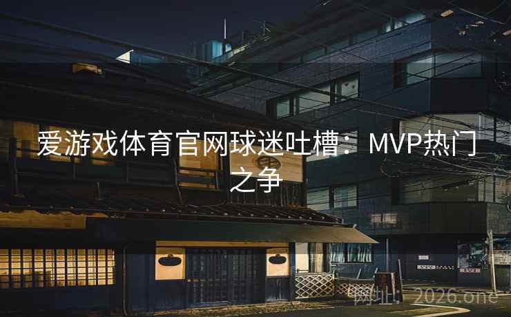爱游戏体育官网球迷吐槽：MVP热门之争