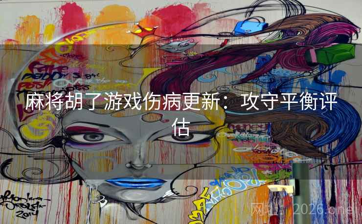 麻将胡了游戏伤病更新：攻守平衡评估