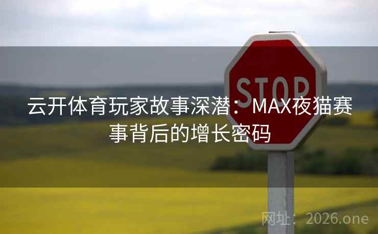 云开体育玩家故事深潜：MAX夜猫赛事背后的增长密码
