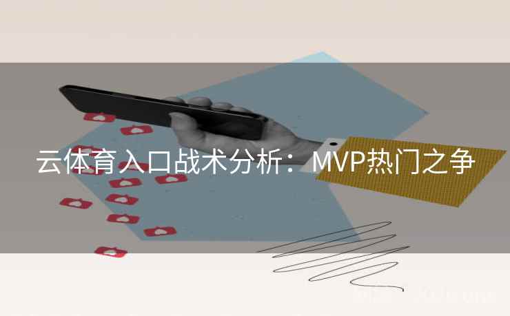 云体育入口战术分析：MVP热门之争