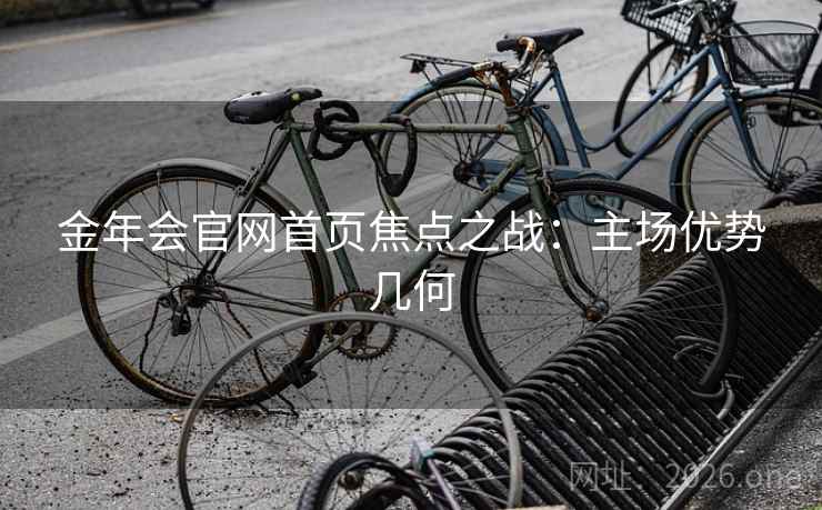 金年会官网首页焦点之战：主场优势几何