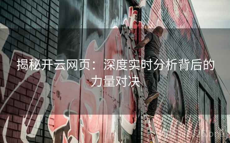揭秘开云网页：深度实时分析背后的力量对决