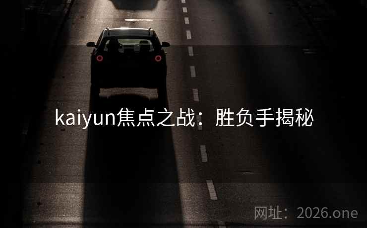 kaiyun焦点之战：胜负手揭秘