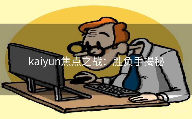 kaiyun焦点之战：胜负手揭秘