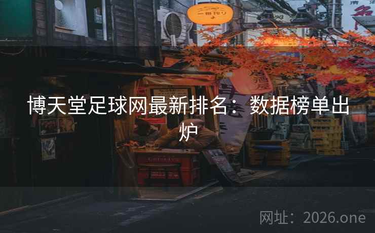 博天堂足球网最新排名：数据榜单出炉