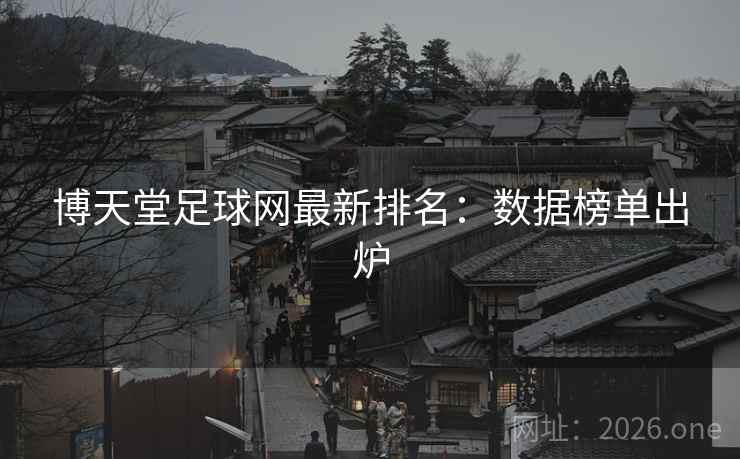 博天堂足球网最新排名：数据榜单出炉