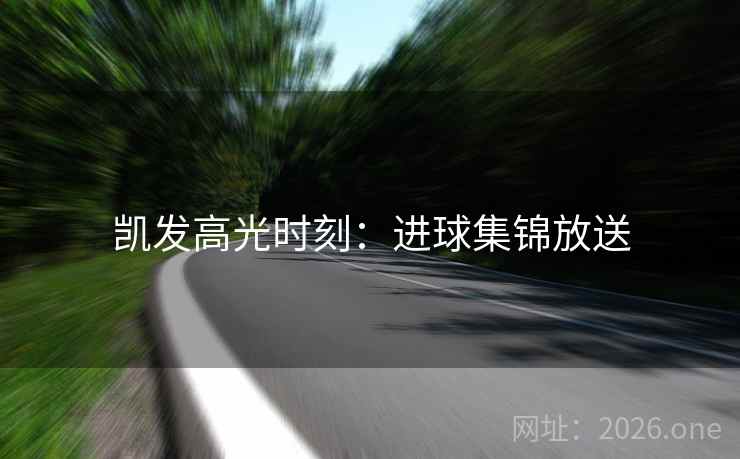 凯发高光时刻：进球集锦放送