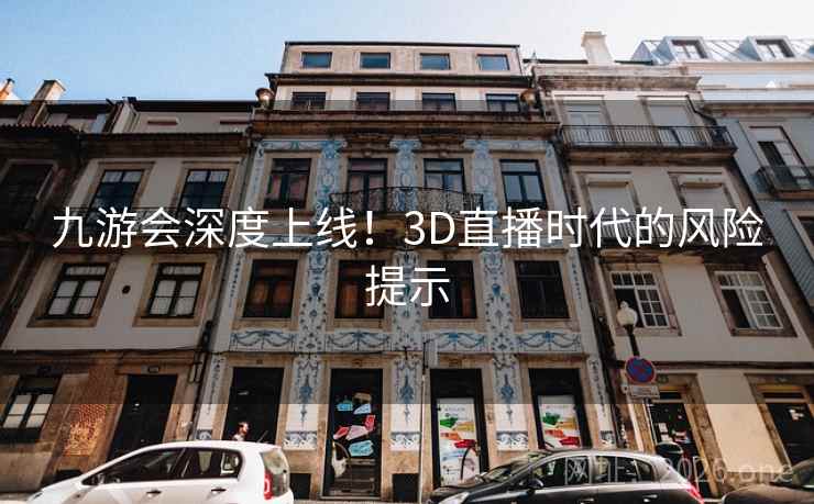 九游会深度上线！3D直播时代的风险提示